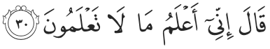 Verily, I know what you do not know. (Al Baqarah 2:30) 