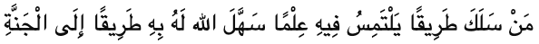 If anyone pursues a path in search of knowledge, Allah will then make easy for him a path to paradise; and he who is made slow by his actions will not be speeded by his genealogy. (Hadith Narrated by Imam Abu Dawud