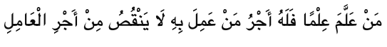 “Whoever imparts knowledge will have the reward of whoever acted upon it, without detracting from the reward of one who acted.” – (Hadith Narrated by Imam Ibn Majah).  