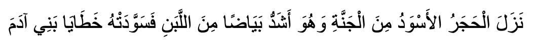The Black Stone descended from Paradise, and it was more white than milk, then it was blackened by the sins of the children of Adam.