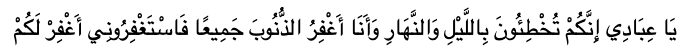 O My servants, you sin by night and by day, and I forgive all sins, so seek forgiveness of Me and I shall forgive you. [Hadith Narrated by Imam Muslim] 
