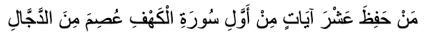 ‏  Which means: “If anyone learns by heart the first ten verses of the Surah Al-Kahf, he will be protected from the Dajjal.” (Narrated by Imam Muslim) 